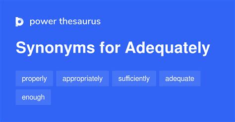 See also related words, such as well, enough, and passably, that are related to adequately by meaning or usage. . Synonym adequately